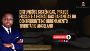 Disfunções Sistémicas, Prazos Fiscais e a Erosão das Garantias do Contribuinte no Ordenamento Tributário Angolano